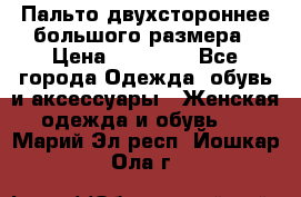 Пальто двухстороннее большого размера › Цена ­ 10 000 - Все города Одежда, обувь и аксессуары » Женская одежда и обувь   . Марий Эл респ.,Йошкар-Ола г.